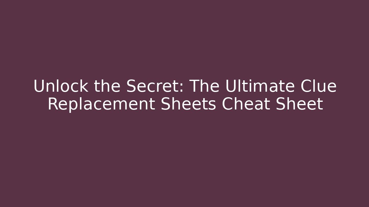 Unlock the Secret: The Ultimate Clue Replacement Sheets Cheat Sheet