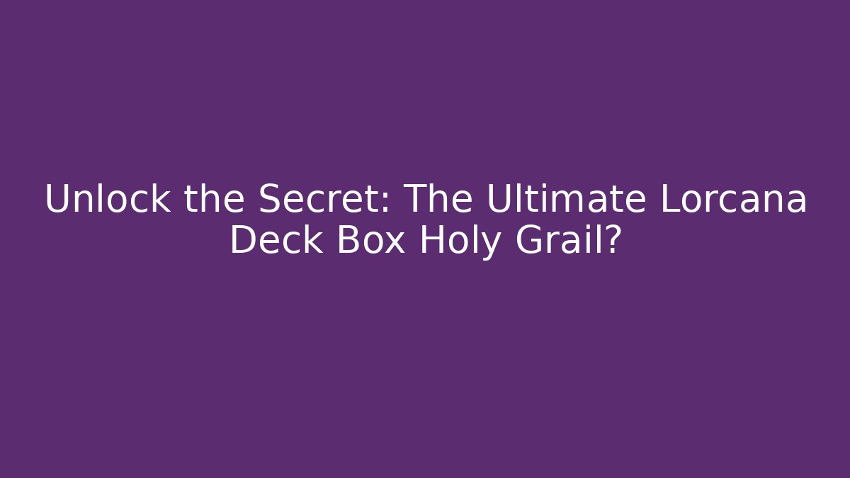 Unlock the Secret: The Ultimate Lorcana Deck Box Holy Grail?