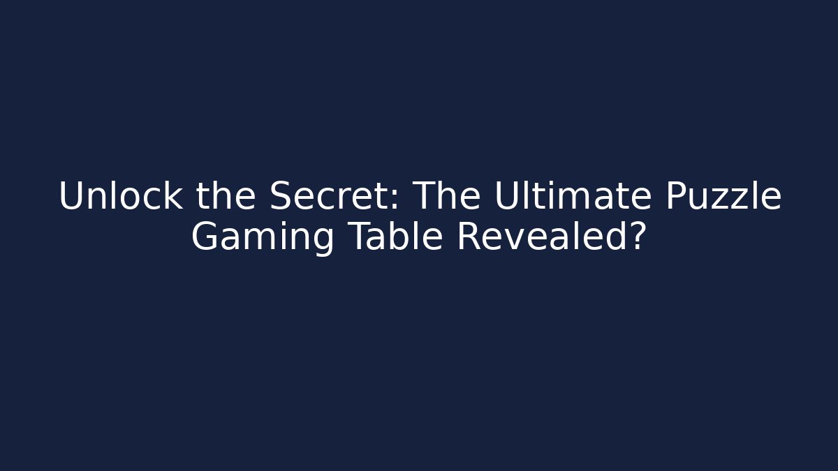 Unlock the Secret: The Ultimate Puzzle Gaming Table Revealed?