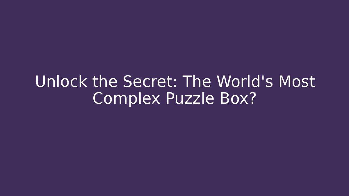 Unlock the Secret: The World's Most Complex Puzzle Box?