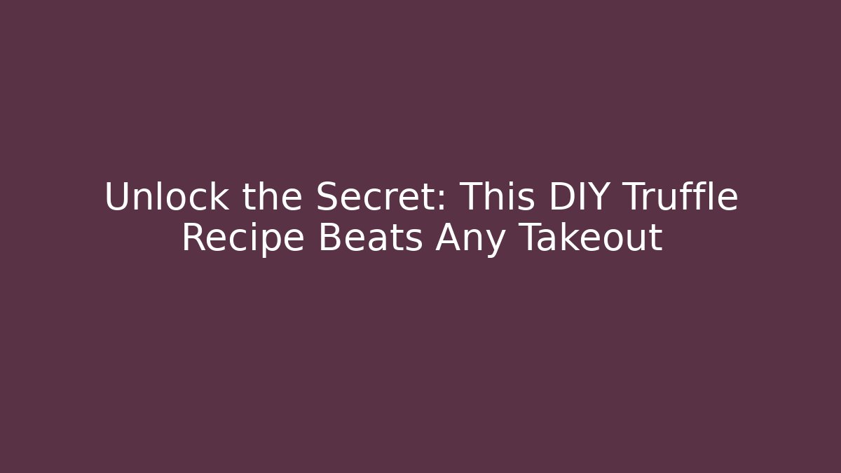 Unlock the Secret: This DIY Truffle Recipe Beats Any Takeout