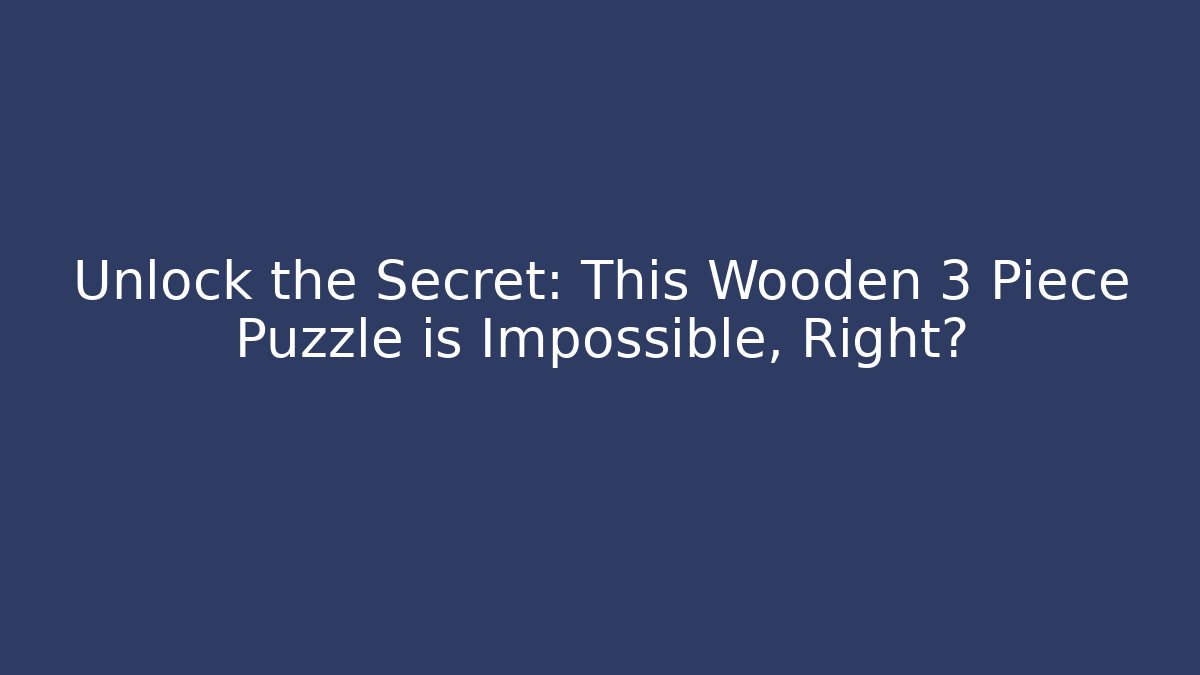 Unlock the Secret: This Wooden 3 Piece Puzzle is Impossible, Right?