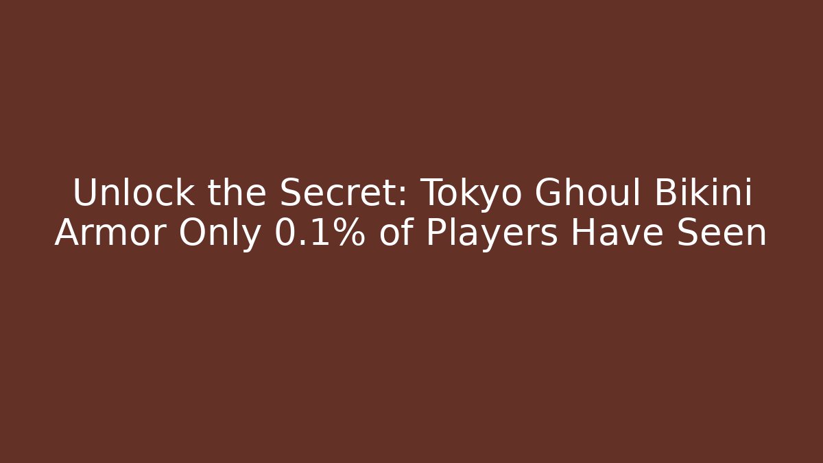 Unlock the Secret: Tokyo Ghoul Bikini Armor Only 0.1% of Players Have Seen