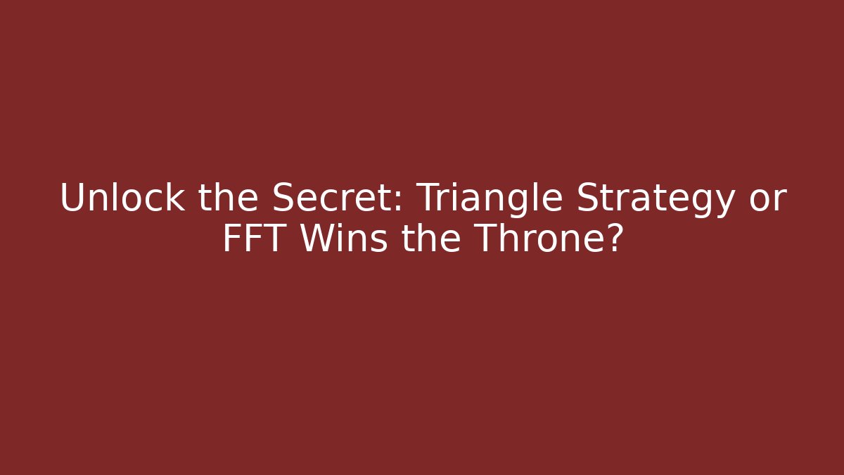 Unlock the Secret: Triangle Strategy or FFT Wins the Throne?