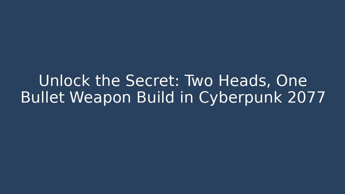 Unlock the Secret: Two Heads, One Bullet Weapon Build in Cyberpunk 2077