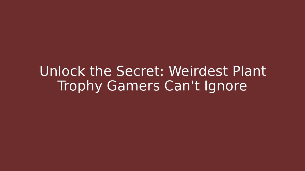 Unlock the Secret: Weirdest Plant Trophy Gamers Can't Ignore