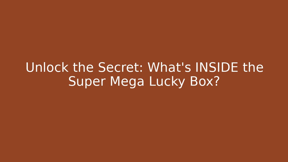 Unlock the Secret: What's INSIDE the Super Mega Lucky Box?