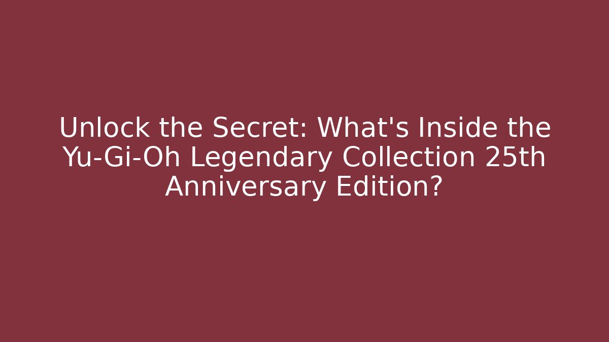 Unlock the Secret: What's Inside the Yu-Gi-Oh Legendary Collection 25th Anniversary Edition?