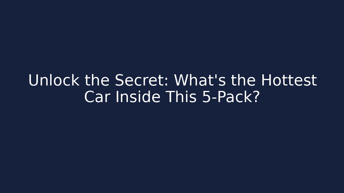 Unlock the Secret: What's the Hottest Car Inside This 5-Pack?