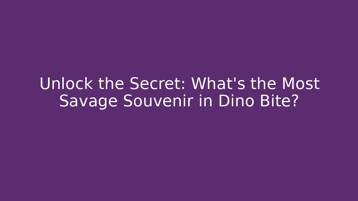 Unlock the Secret: What's the Most Savage Souvenir in Dino Bite?