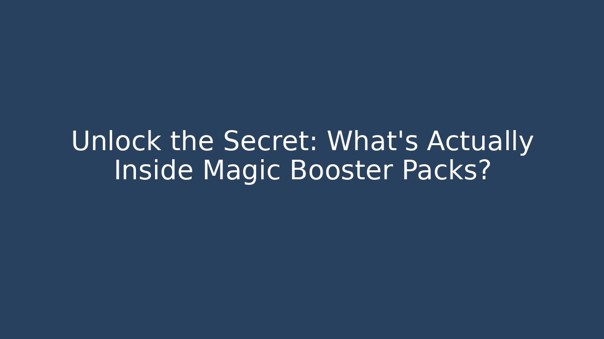 Unlock the Secret: What’s Actually Inside Magic Booster Packs?