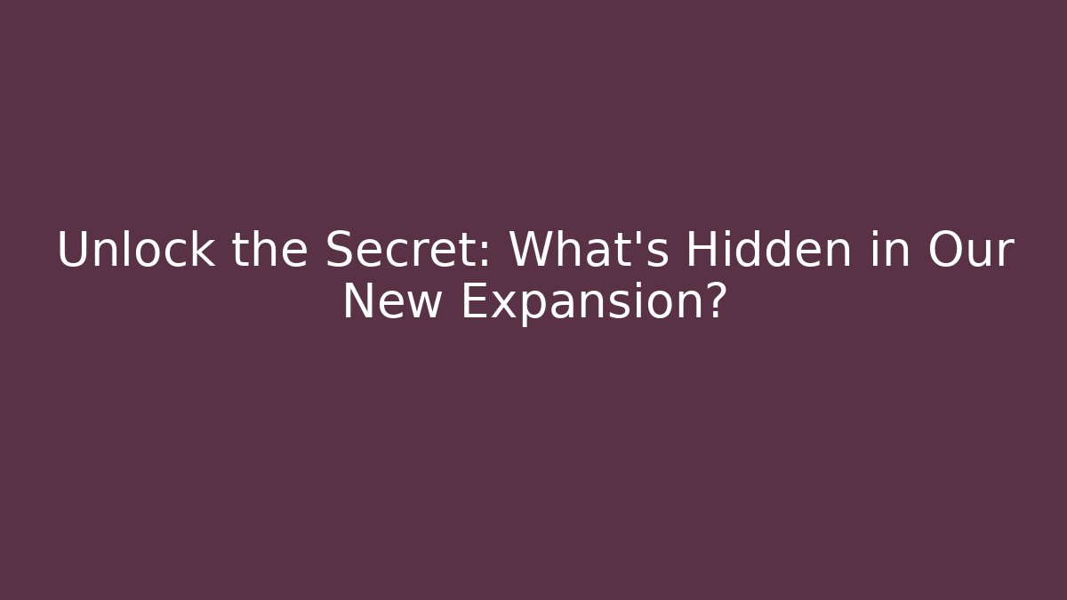 Unlock the Secret: What’s Hidden in Our New Expansion?
