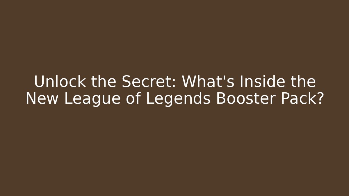 Unlock the Secret: What’s Inside the New League of Legends Booster Pack?