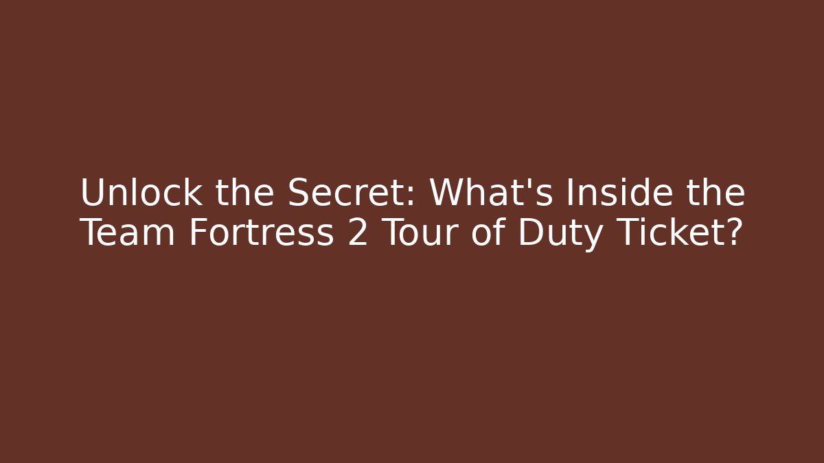 Unlock the Secret: What’s Inside the Team Fortress 2 Tour of Duty Ticket?