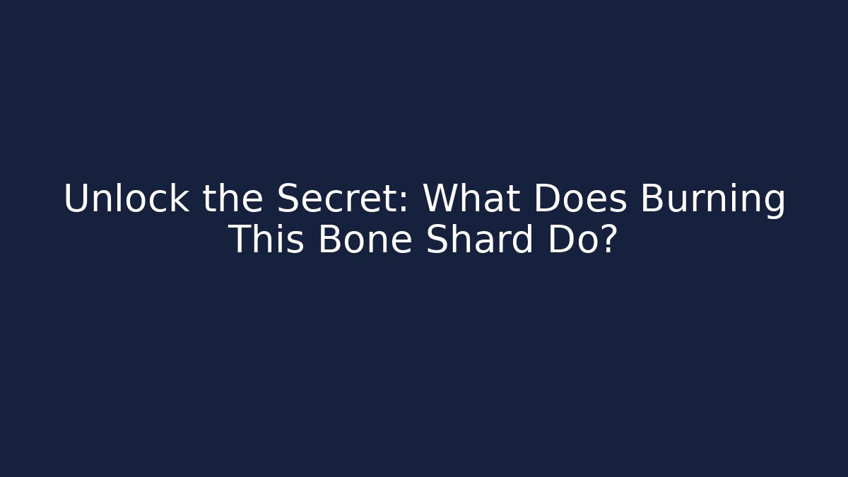 Unlock the Secret: What Does Burning This Bone Shard Do? - Critter Realm