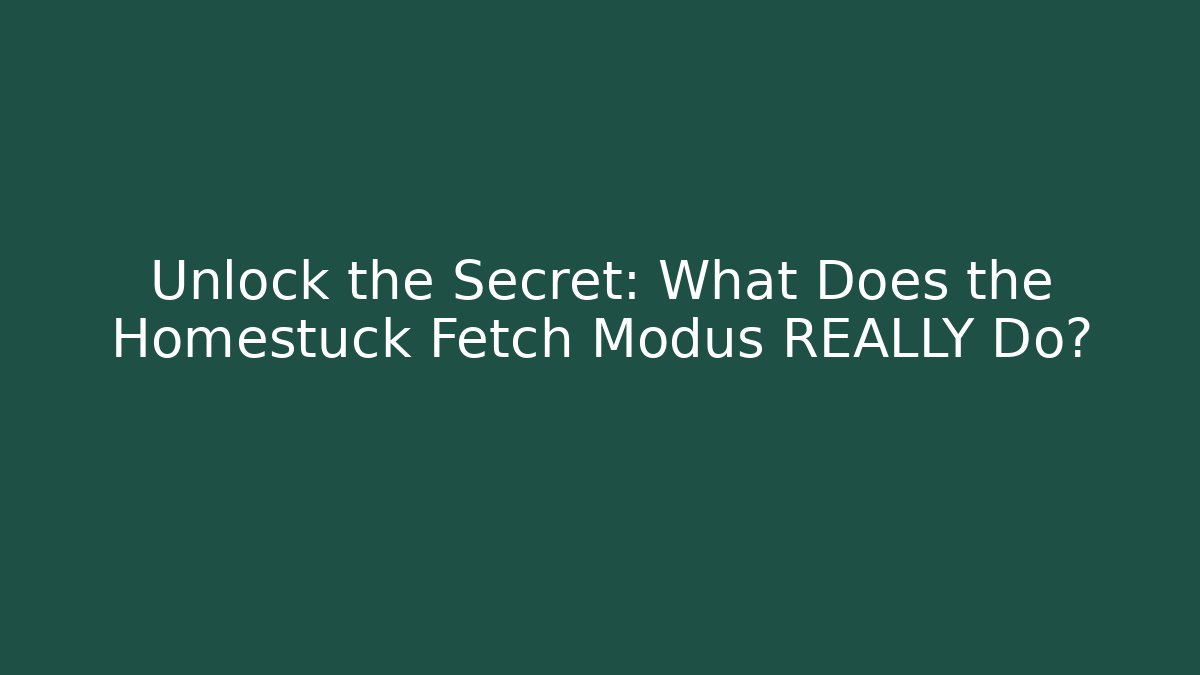 Unlock the Secret: What Does the Homestuck Fetch Modus REALLY Do?
