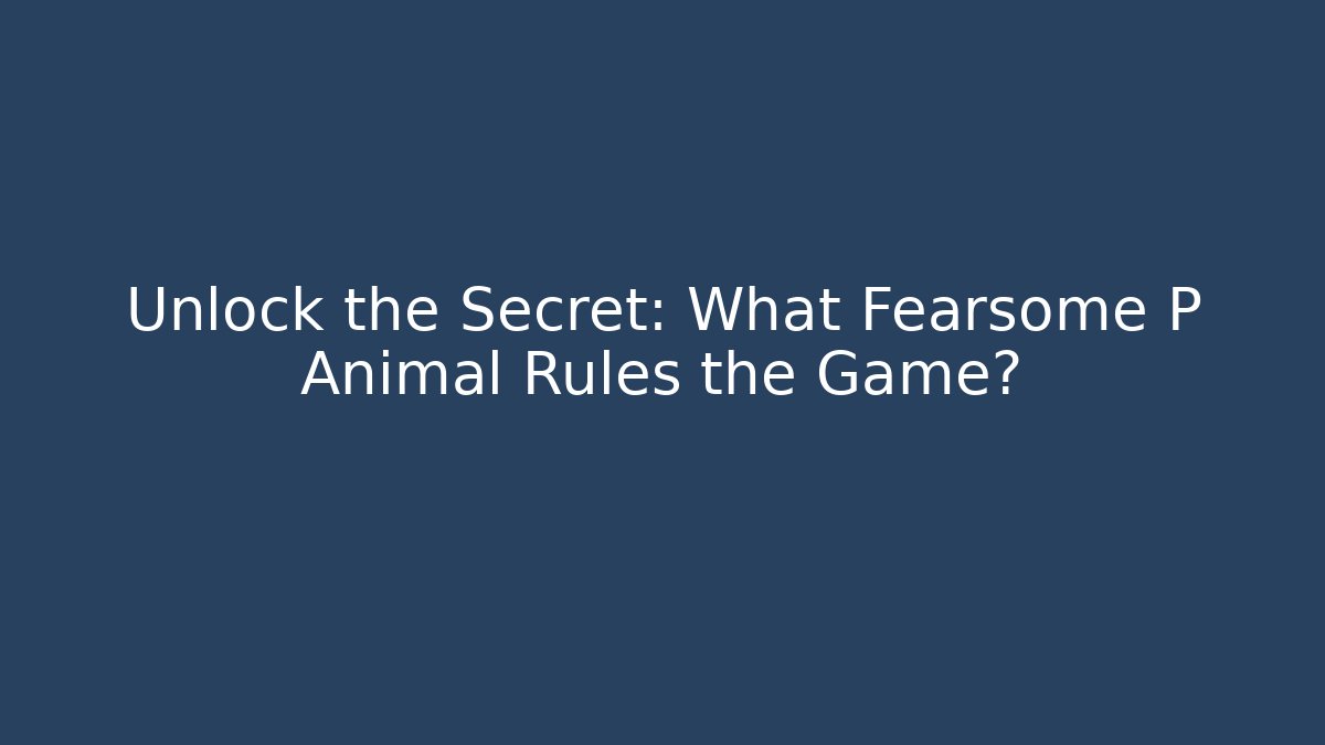 Unlock the Secret: What Fearsome P Animal Rules the Game?