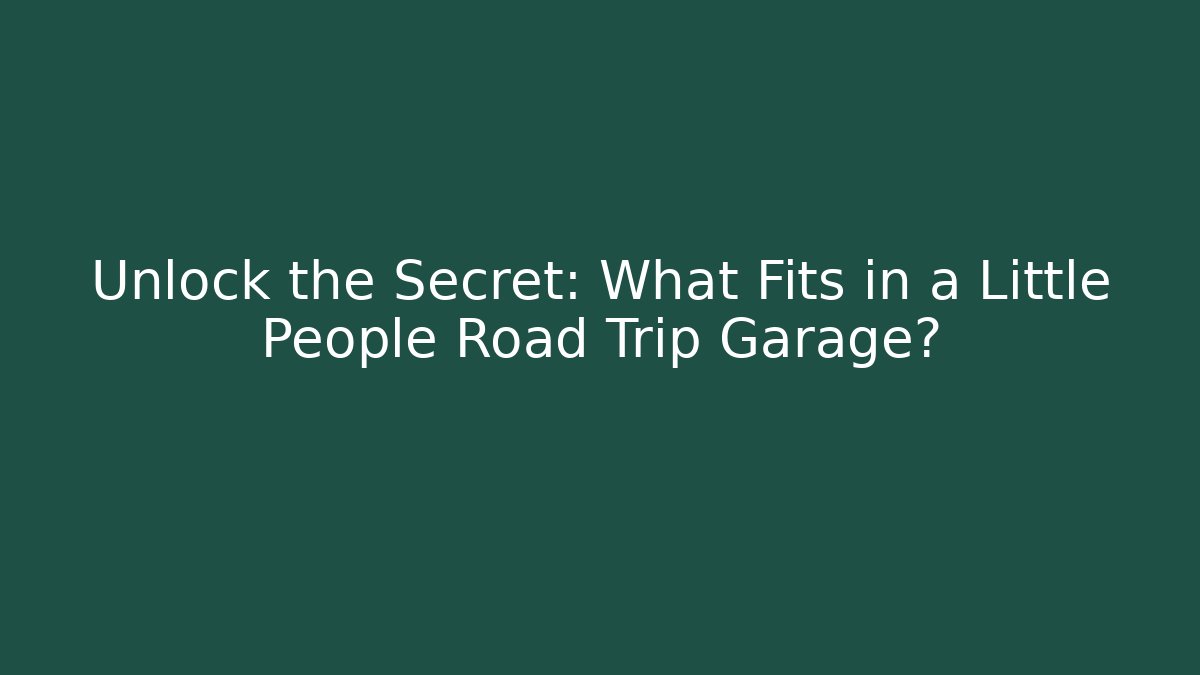 Unlock the Secret: What Fits in a Little People Road Trip Garage?