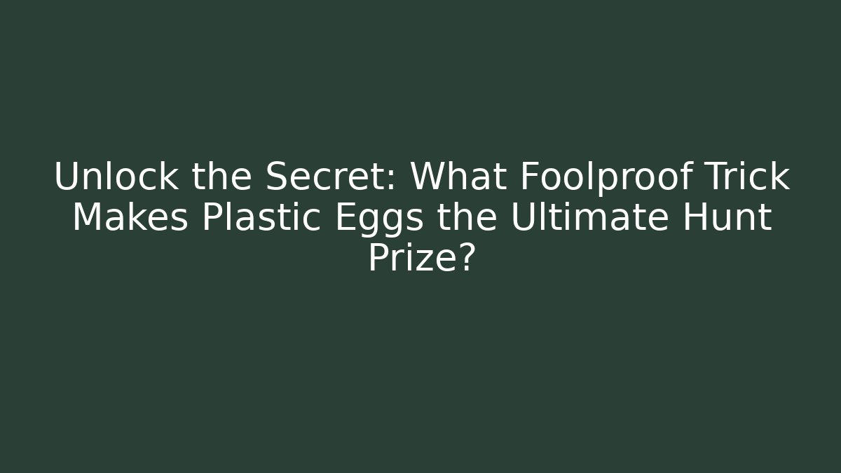 Unlock the Secret: What Foolproof Trick Makes Plastic Eggs the Ultimate Hunt Prize?