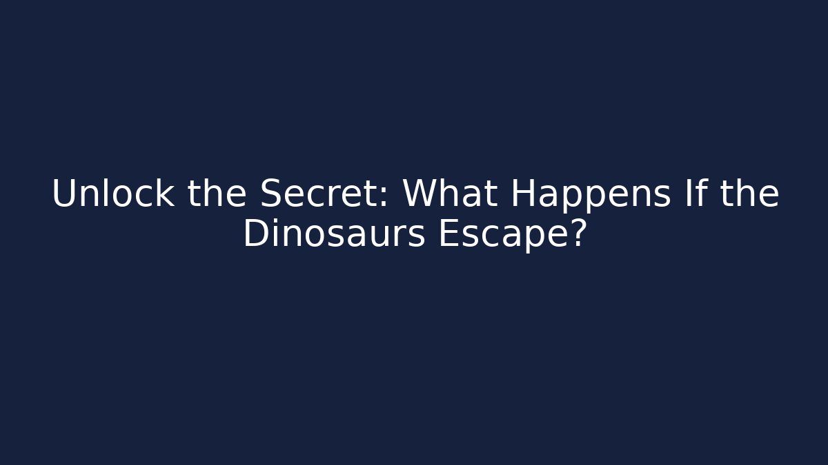 Unlock the Secret: What Happens If the Dinosaurs Escape?