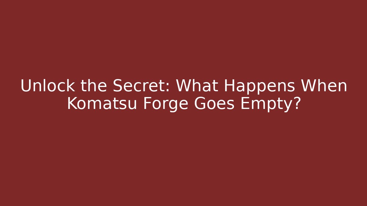 Unlock the Secret: What Happens When Komatsu Forge Goes Empty?