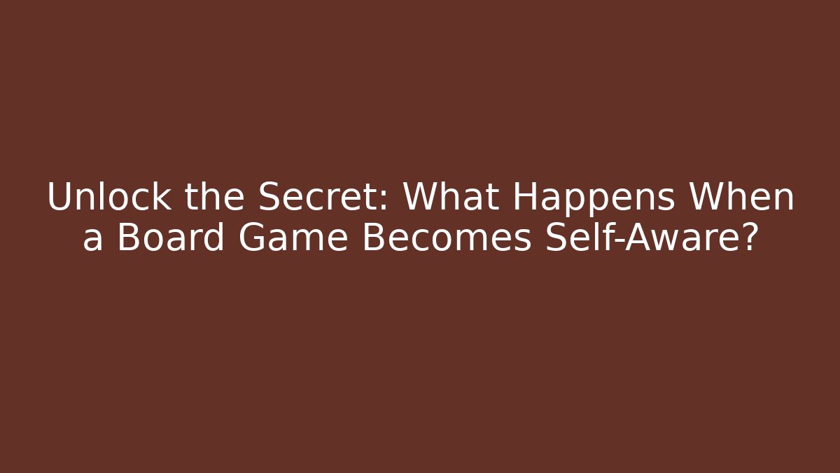 Unlock the Secret: What Happens When a Board Game Becomes Self-Aware?