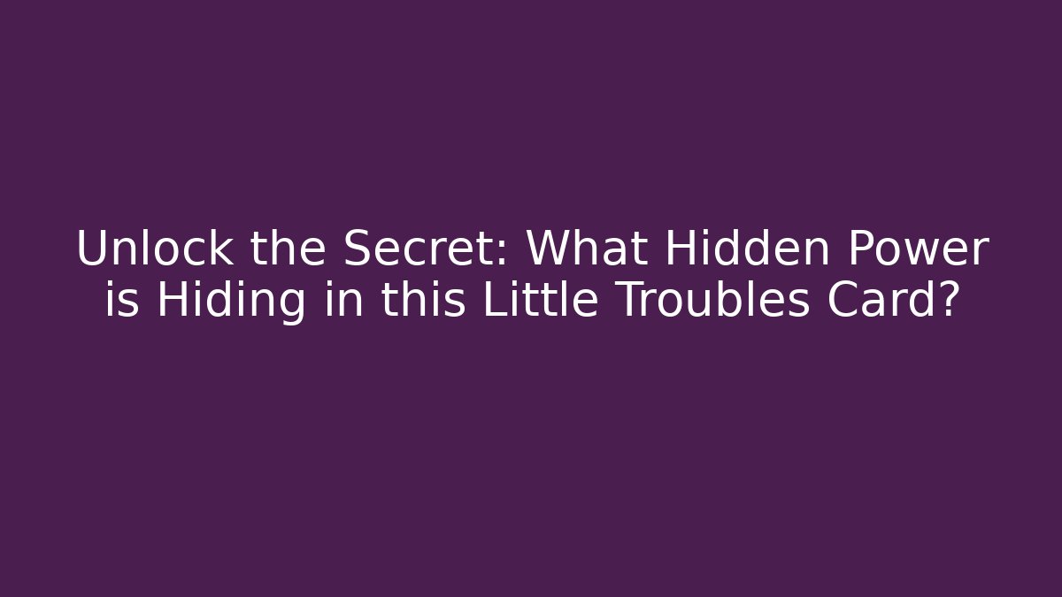 Unlock the Secret: What Hidden Power is Hiding in this Little Troubles Card?