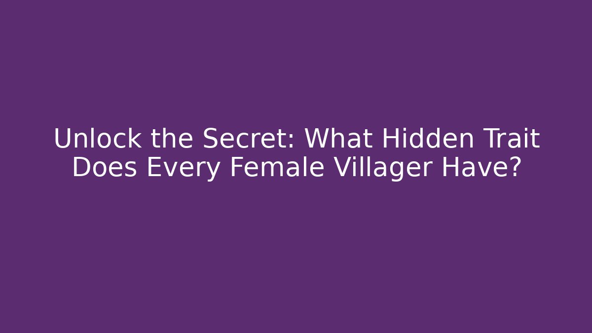 Unlock the Secret: What Hidden Trait Does Every Female Villager Have?