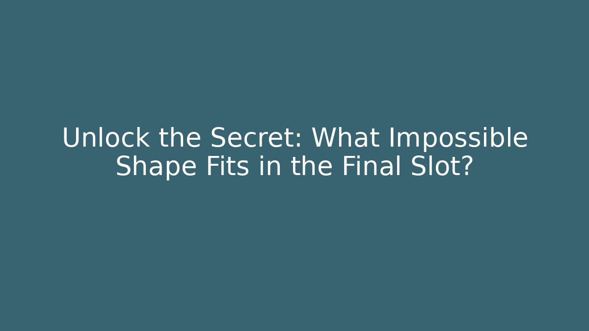 Unlock the Secret: What Impossible Shape Fits in the Final Slot?