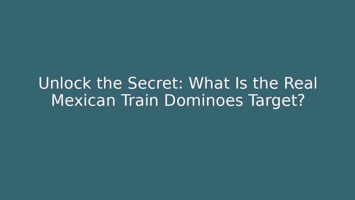 Unlock the Secret: What Is the Real Mexican Train Dominoes Target?