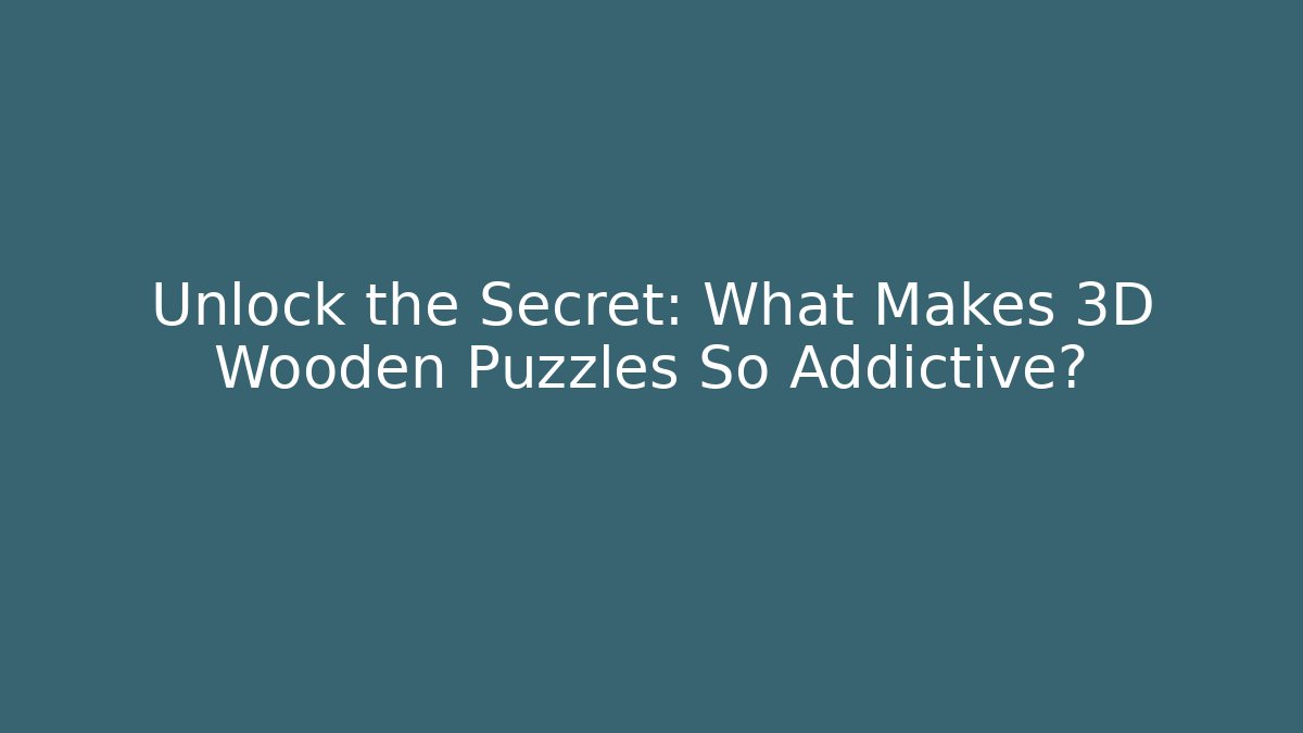 Unlock the Secret: What Makes 3D Wooden Puzzles So Addictive?