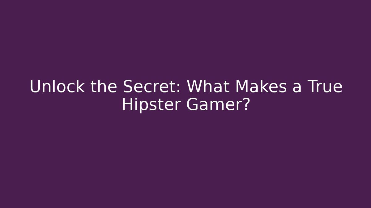 Unlock the Secret: What Makes a True Hipster Gamer?
