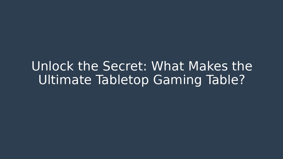 Unlock the Secret: What Makes the Ultimate Tabletop Gaming Table?