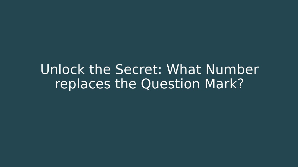Unlock the Secret: What Number replaces the Question Mark?
