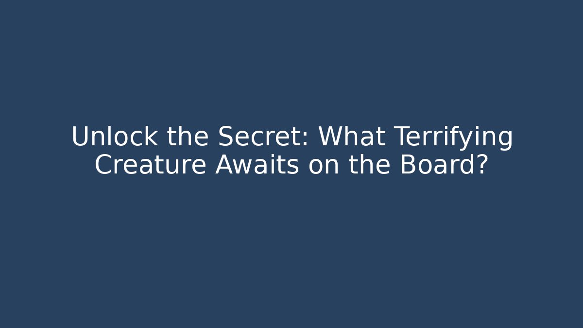 Unlock the Secret: What Terrifying Creature Awaits on the Board?