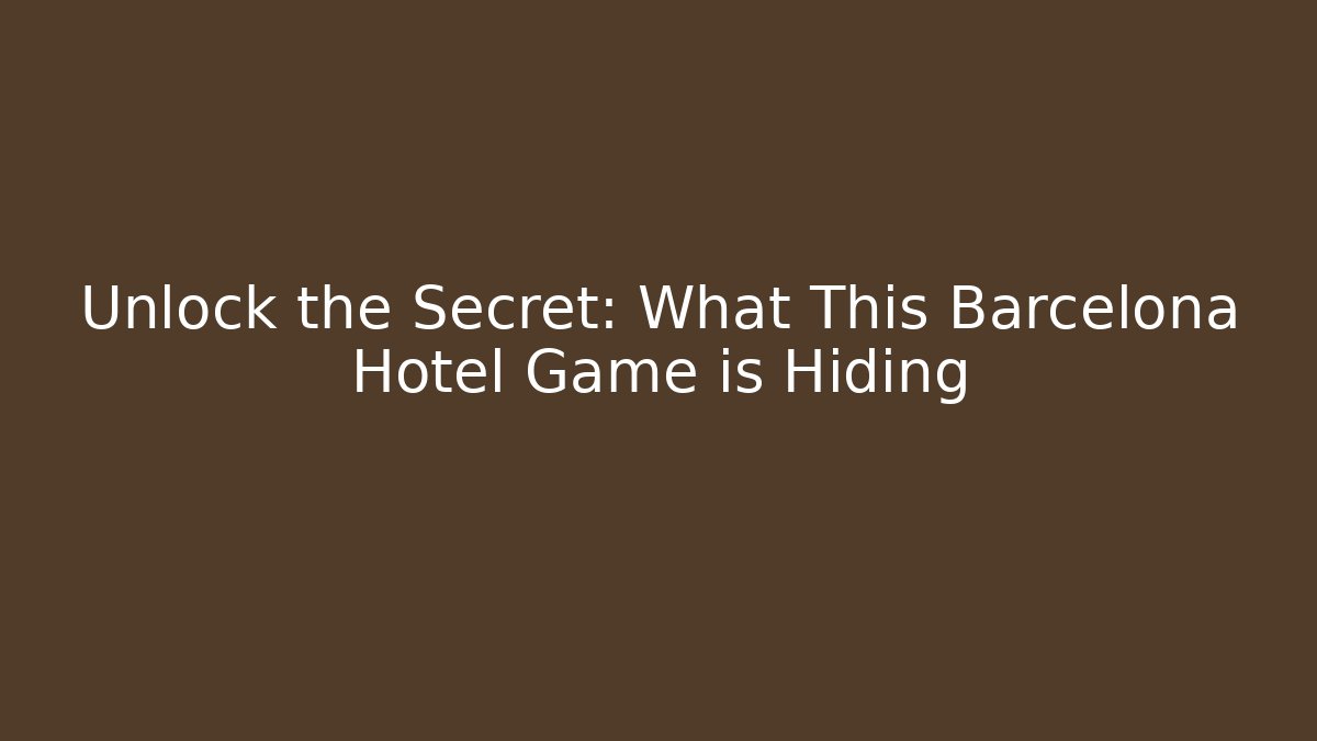 Unlock the Secret: What This Barcelona Hotel Game is Hiding