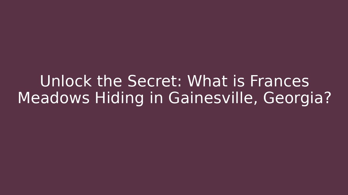 Unlock the Secret: What is Frances Meadows Hiding in Gainesville, Georgia?