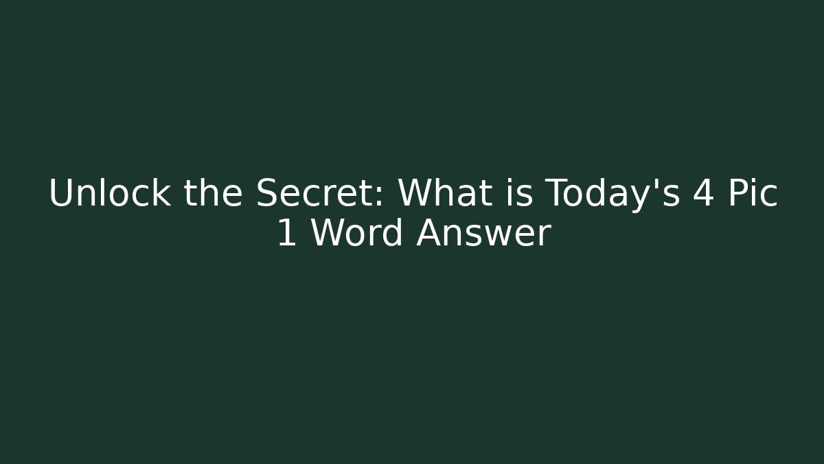 Unlock the Secret: What is Today's 4 Pic 1 Word Answer