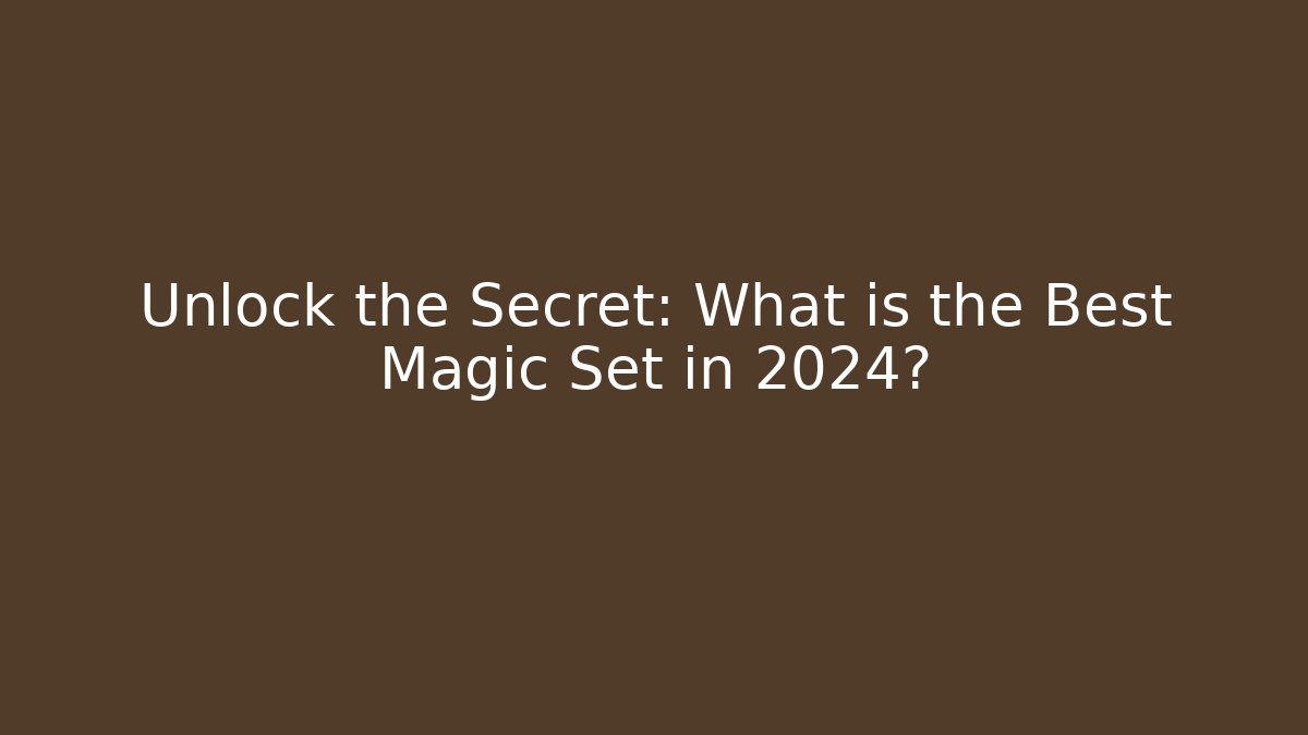 Unlock the Secret: What is the Best Magic Set in 2024?