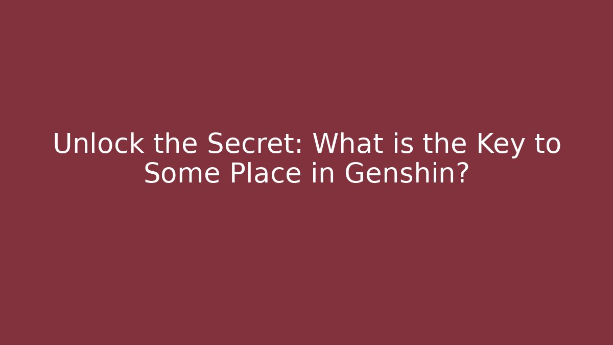 Unlock the Secret: What is the Key to Some Place in Genshin?