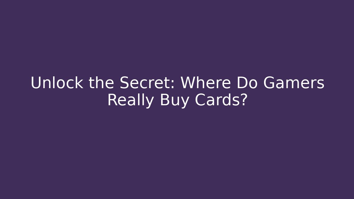 Unlock the Secret: Where Do Gamers Really Buy Cards?