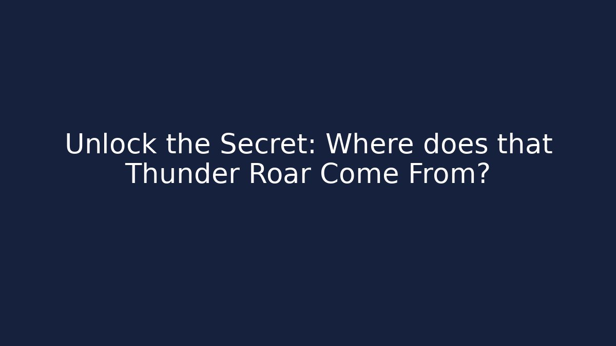 Unlock the Secret: Where does that Thunder Roar Come From?