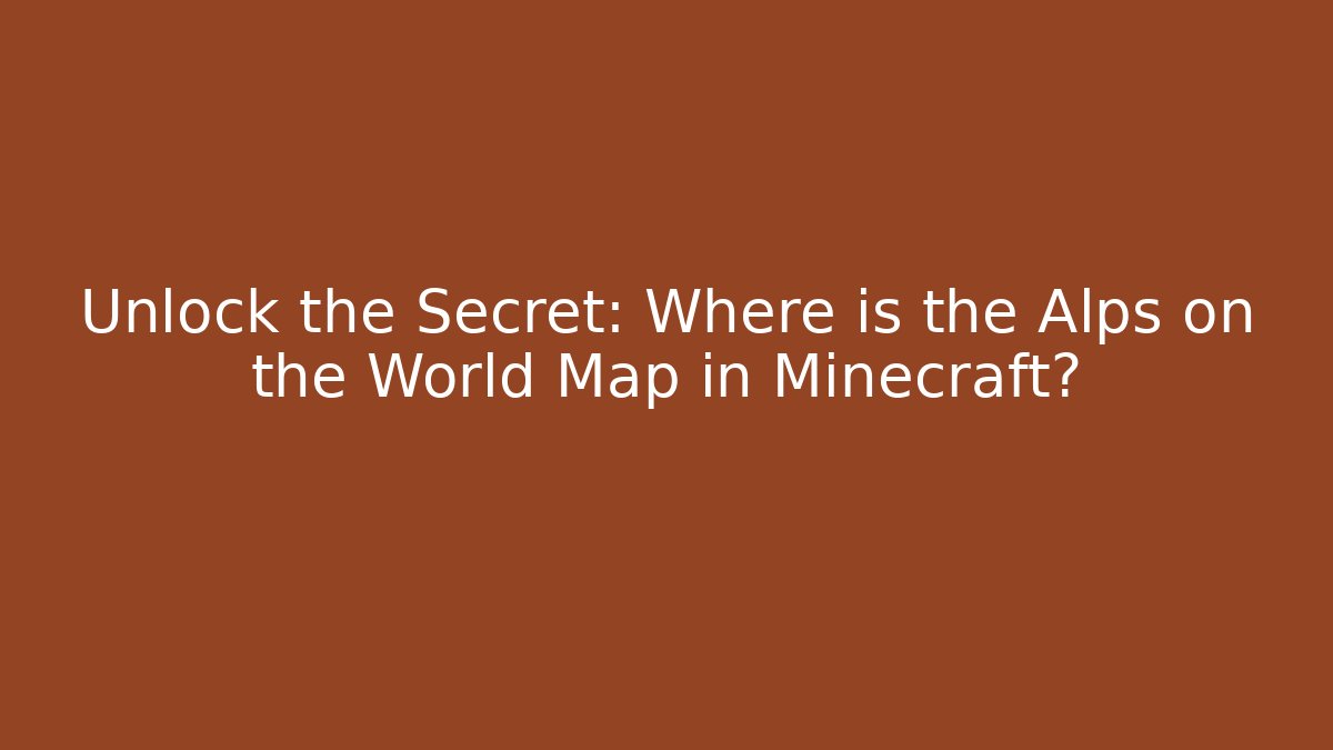Unlock the Secret: Where is the Alps on the World Map in Minecraft?