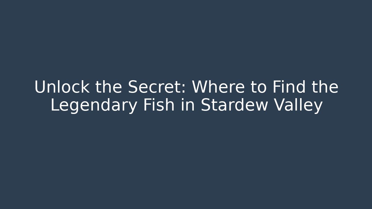Unlock the Secret: Where to Find the Legendary Fish in Stardew Valley