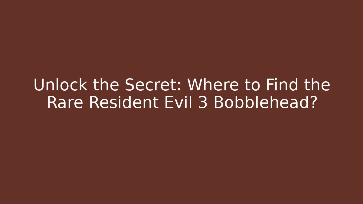 Unlock the Secret: Where to Find the Rare Resident Evil 3 Bobblehead?