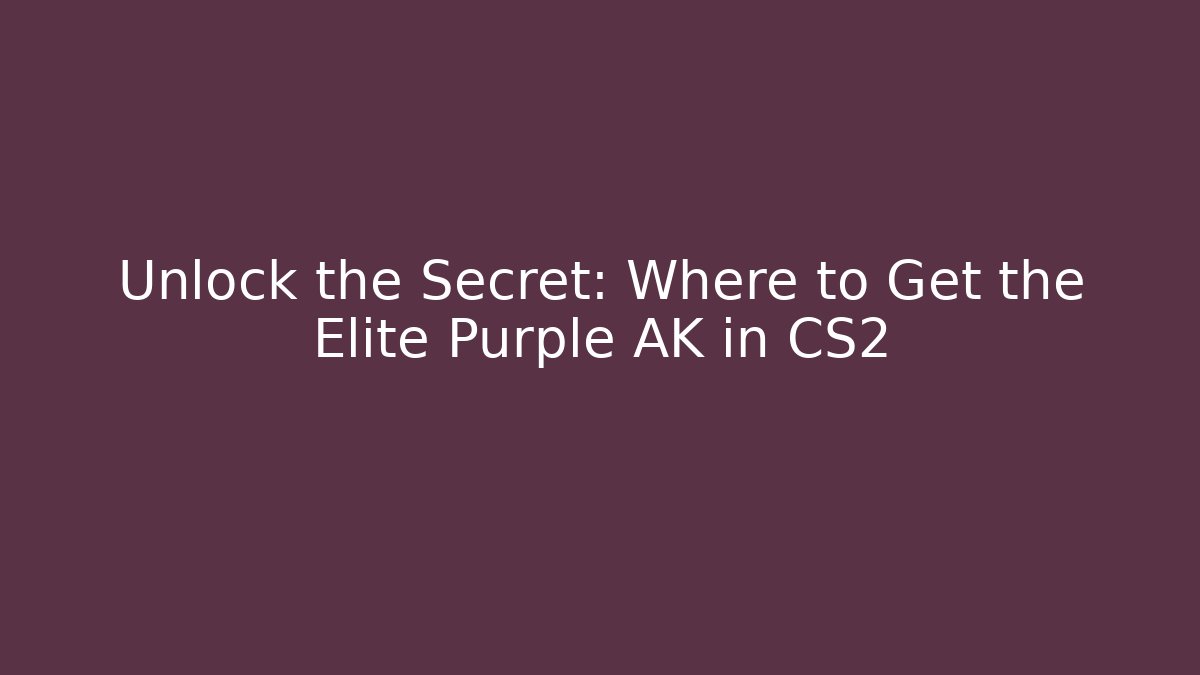 Unlock the Secret: Where to Get the Elite Purple AK in CS2