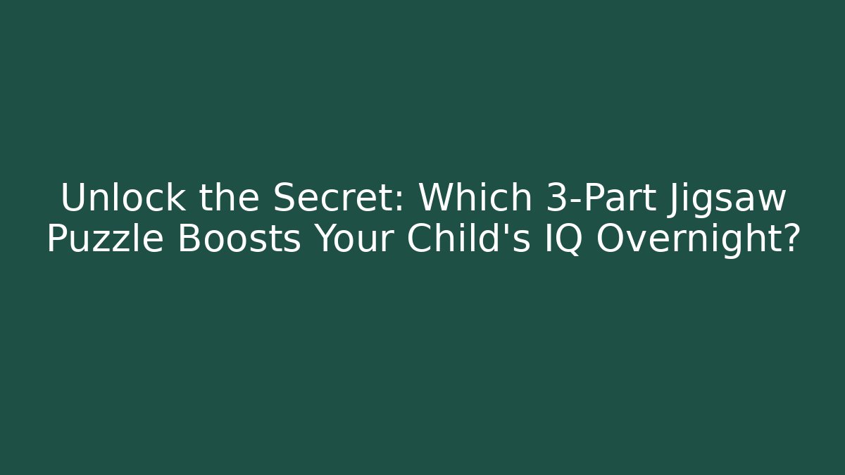 Unlock the Secret: Which 3-Part Jigsaw Puzzle Boosts Your Child's IQ Overnight?