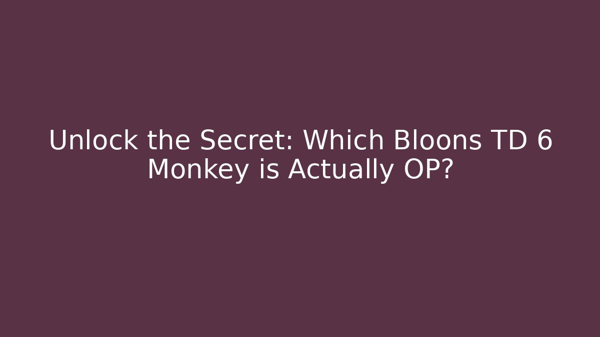 Unlock the Secret: Which Bloons TD 6 Monkey is Actually OP?