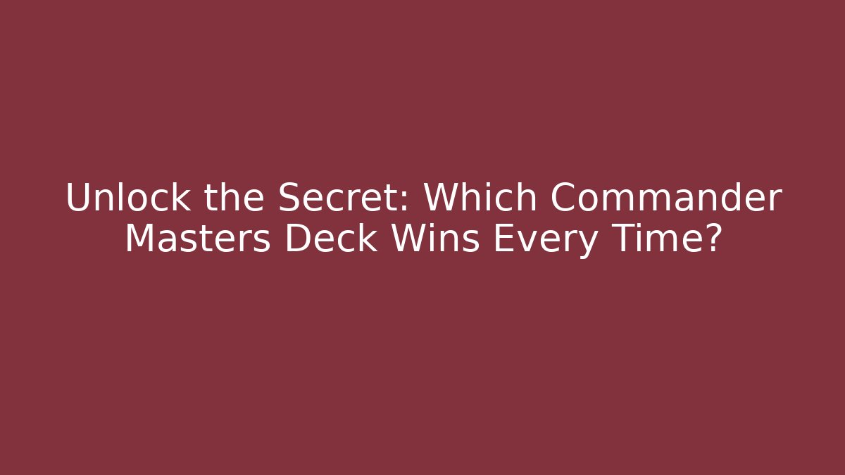 Unlock the Secret: Which Commander Masters Deck Wins Every Time?