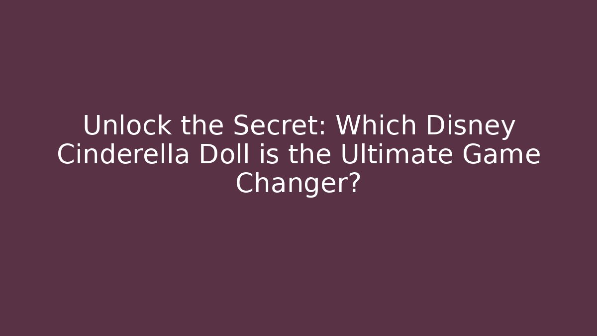 Unlock the Secret: Which Disney Cinderella Doll is the Ultimate Game Changer?